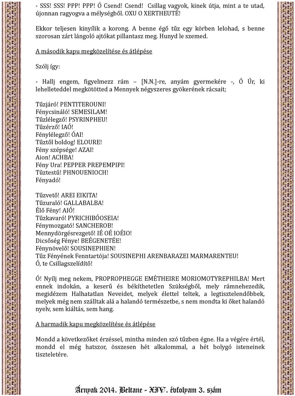 N.]-re, anyám gyermekére -, Ó Úr, ki lehelleteddel megkötötted a Mennyek négyszeres gyökerének rácsait; Tűzjáró! PENTITEROUNI! Fénycsináló! SEMESILAM! Tűzlélegző! PSYRINPHEU! Tűzérző! IAÓ!