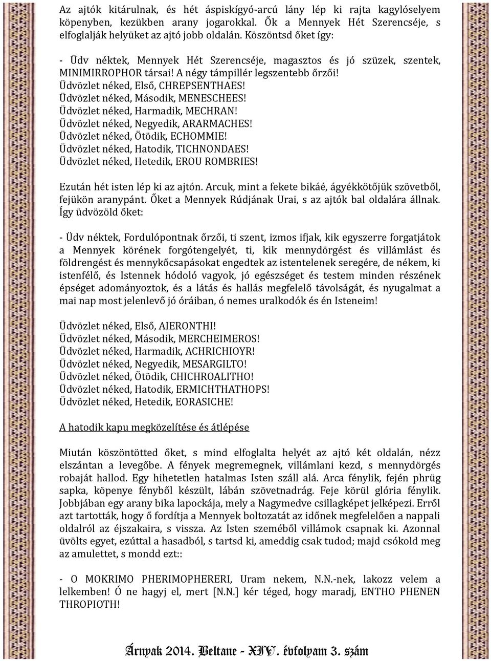 Üdvözlet néked, Második, MENESCHEES! Üdvözlet néked, Harmadik, MECHRAN! Üdvözlet néked, Negyedik, ARARMACHES! Üdvözlet néked, Ötödik, ECHOMMIE! Üdvözlet néked, Hatodik, TICHNONDAES!