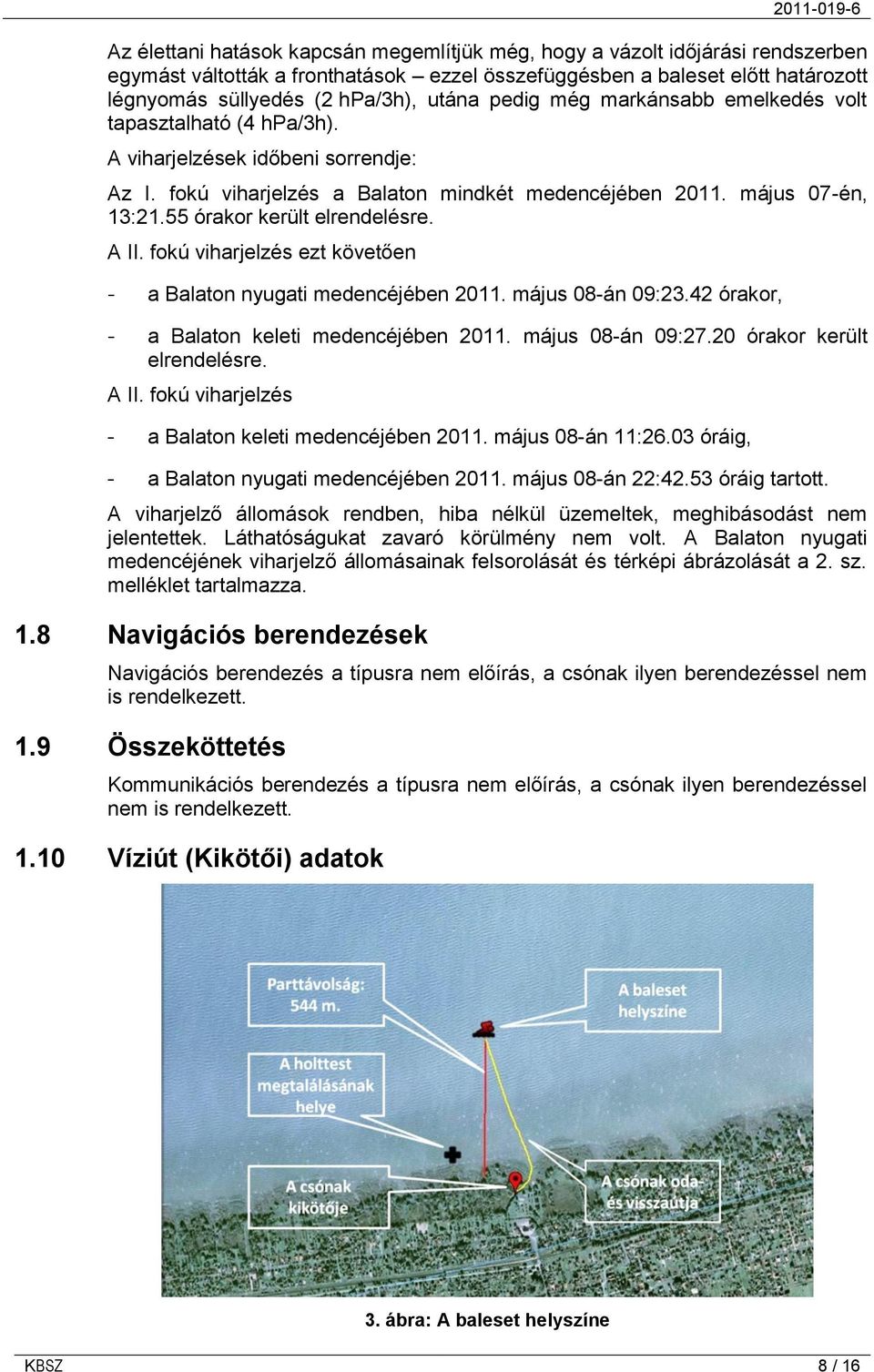 55 órakor került elrendelésre. A II. fokú viharjelzés ezt követően - a Balaton nyugati medencéjében 2011. május 08-án 09:23.42 órakor, - a Balaton keleti medencéjében 2011. május 08-án 09:27.