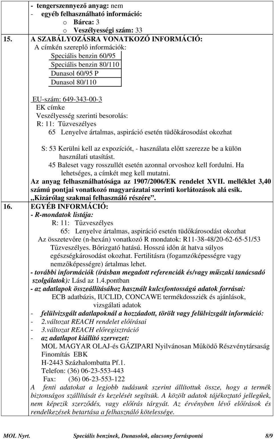 besorolás: R: 11: Tűzveszélyes 65 Lenyelve ártalmas, aspiráció esetén tüdőkárosodást okozhat S: 53 Kerülni kell az expozíciót, - használata előtt szerezze be a külön használati utasítást.