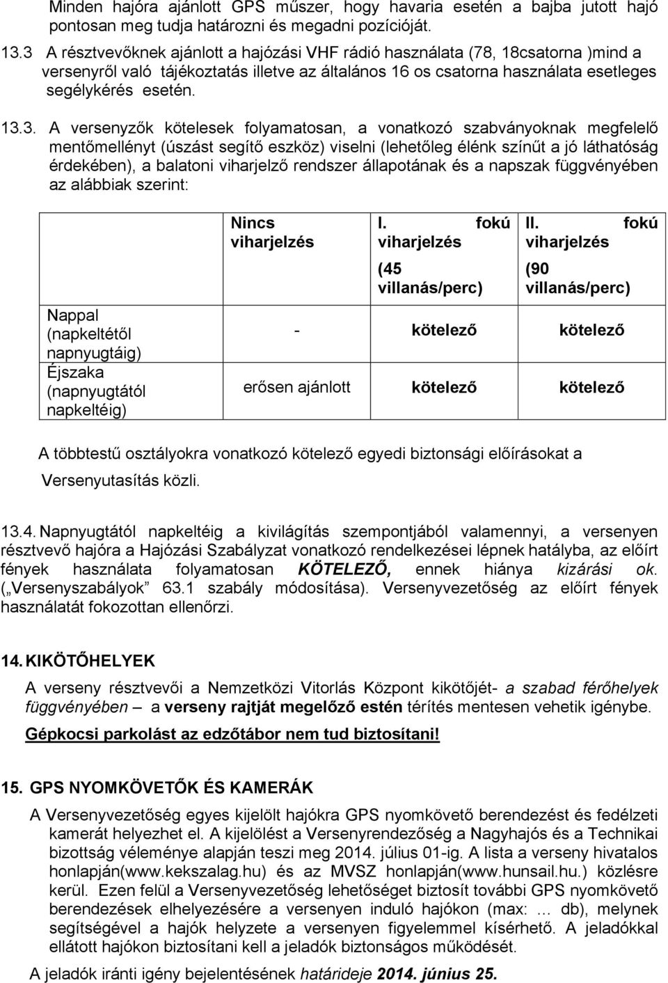 versenyzők kötelesek folyamatosan, a vonatkozó szabványoknak megfelelő mentőmellényt (úszást segítő eszköz) viselni (lehetőleg élénk színűt a jó láthatóság érdekében), a balatoni viharjelző rendszer