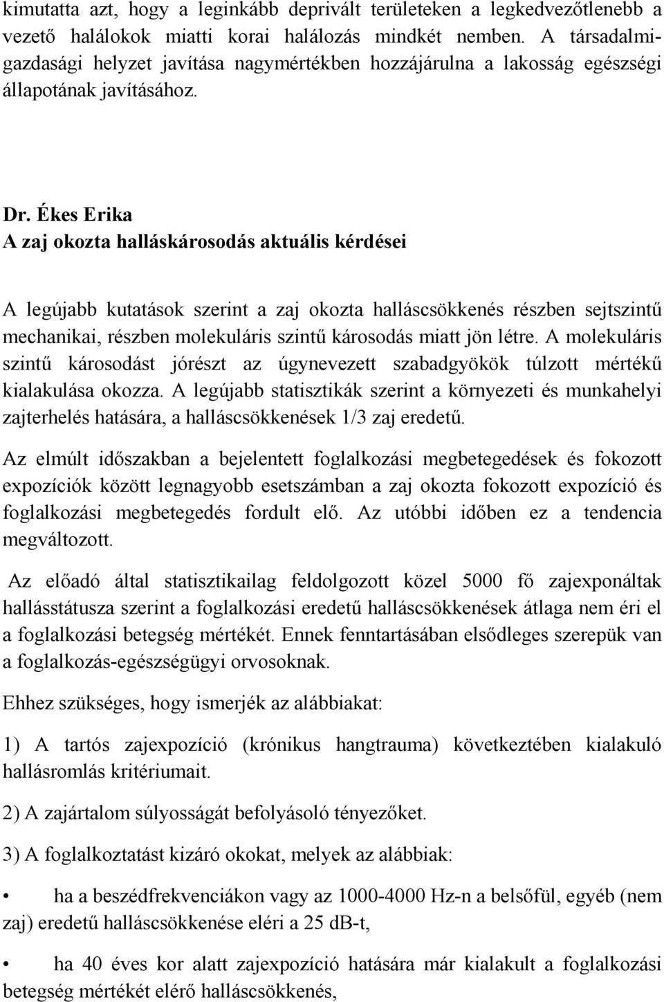 Ékes Erika A zaj okozta halláskárosodás aktuális kérdései A legújabb kutatások szerint a zaj okozta halláscsökkenés részben sejtszintű mechanikai, részben molekuláris szintű károsodás miatt jön létre.