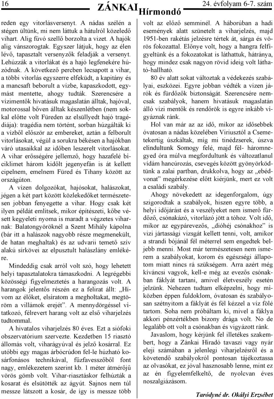 A következő percben lecsapott a vihar, a többi vitorlás egyszerre elfeküdt, a kapitány és a mancsaft beborult a vízbe, kapaszkodott, egymást mentette, ahogy tudták.