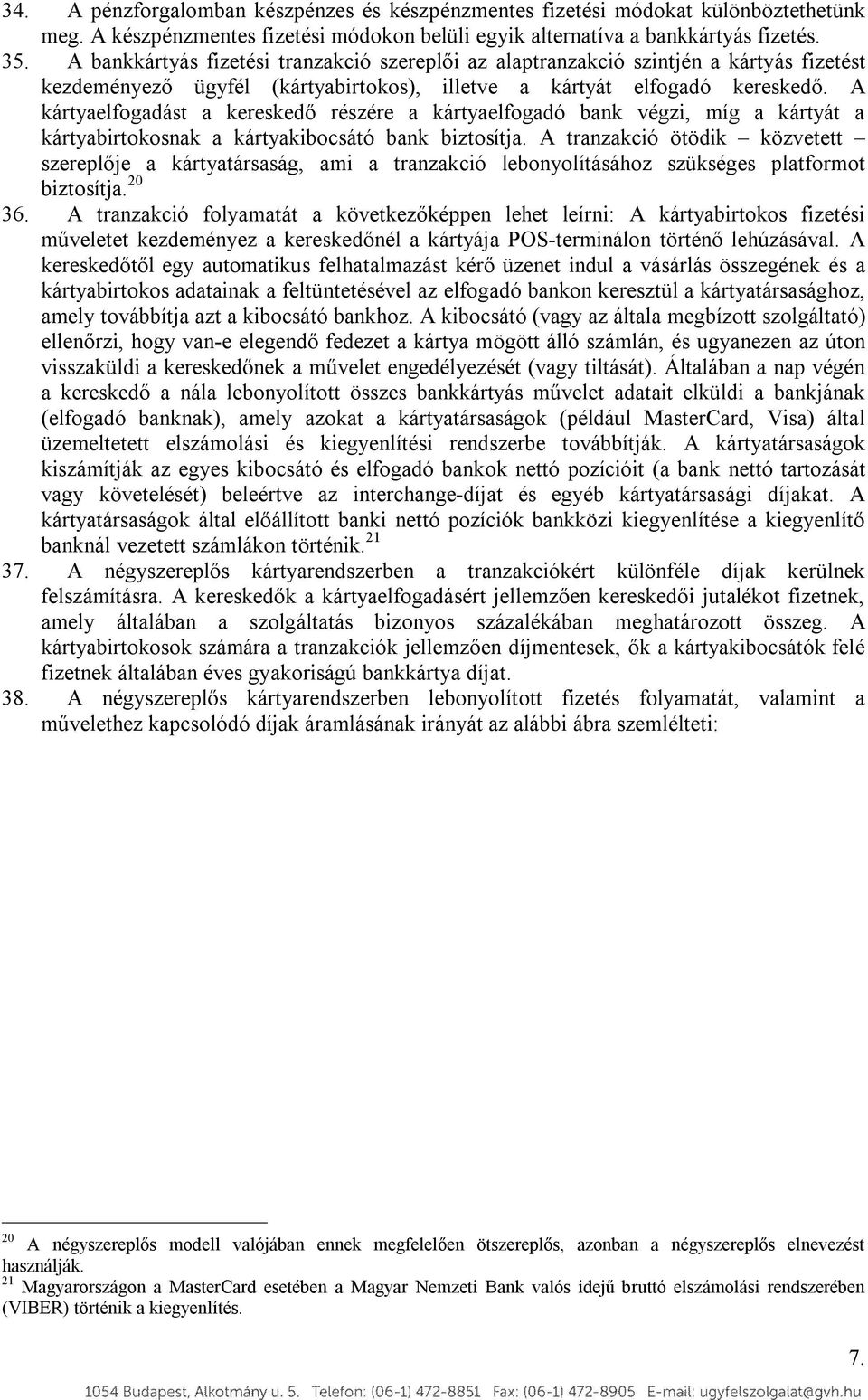 A kártyaelfogadást a kereskedő részére a kártyaelfogadó bank végzi, míg a kártyát a kártyabirtokosnak a kártyakibocsátó bank biztosítja.