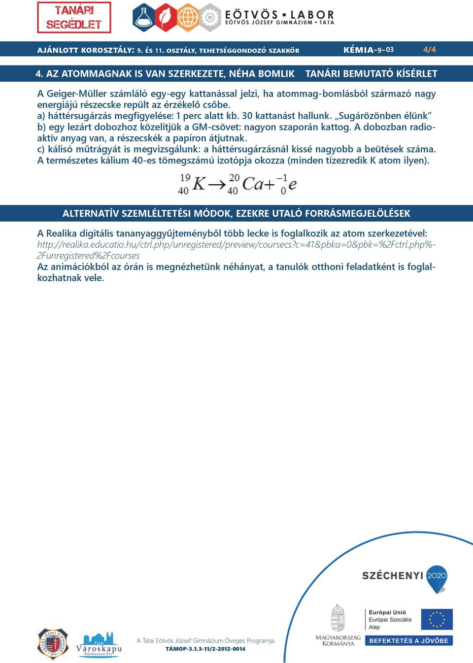 csőbe. a) háttérsugárzás megfigyelése: 1 perc alatt kb. 30 kattanást hallunk. Sugárözönben élünk b) egy lezárt dobozhoz közelítjük a GM-csövet: nagyon szaporán kattog.