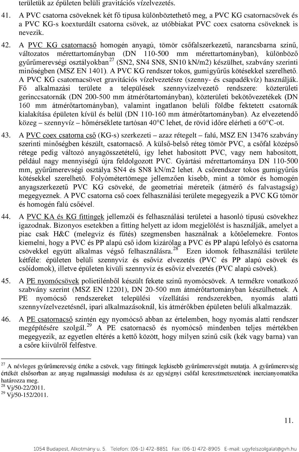 A PVC KG csatornacső homogén anyagú, tömör csőfalszerkezetű, narancsbarna színű, változatos mérettartományban (DN 110-500 mm mérettartományban), különböző gyűrűmerevségi osztályokban 27 (SN2, SN4