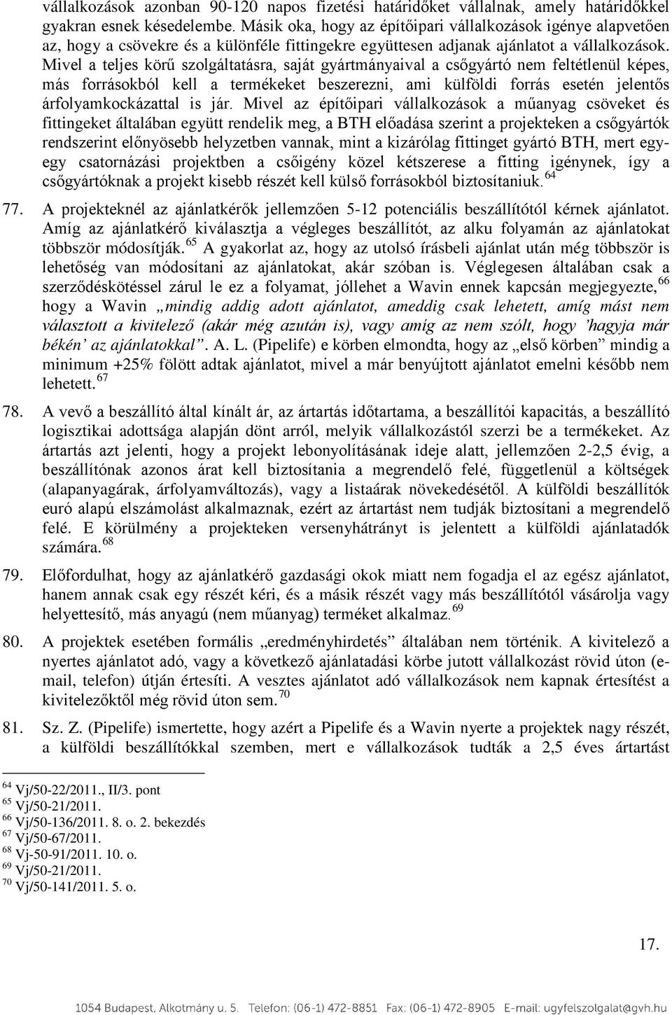 Mivel a teljes körű szolgáltatásra, saját gyártmányaival a csőgyártó nem feltétlenül képes, más forrásokból kell a termékeket beszerezni, ami külföldi forrás esetén jelentős árfolyamkockázattal is