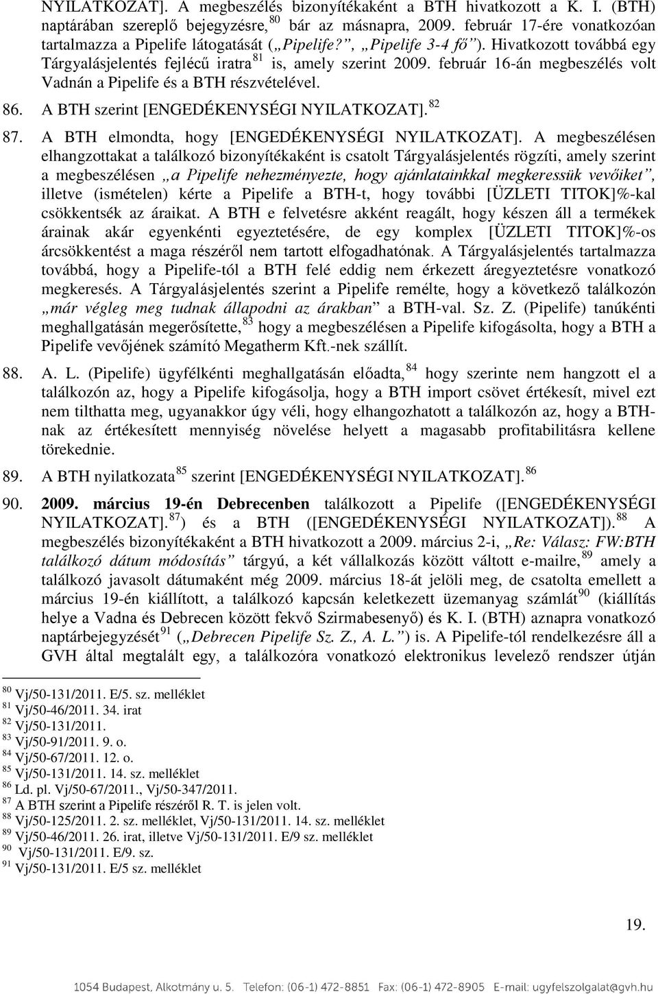 február 16-án megbeszélés volt Vadnán a Pipelife és a BTH részvételével. 86. A BTH szerint [ENGEDÉKENYSÉGI NYILATKOZAT]. 82 87. A BTH elmondta, hogy [ENGEDÉKENYSÉGI NYILATKOZAT].