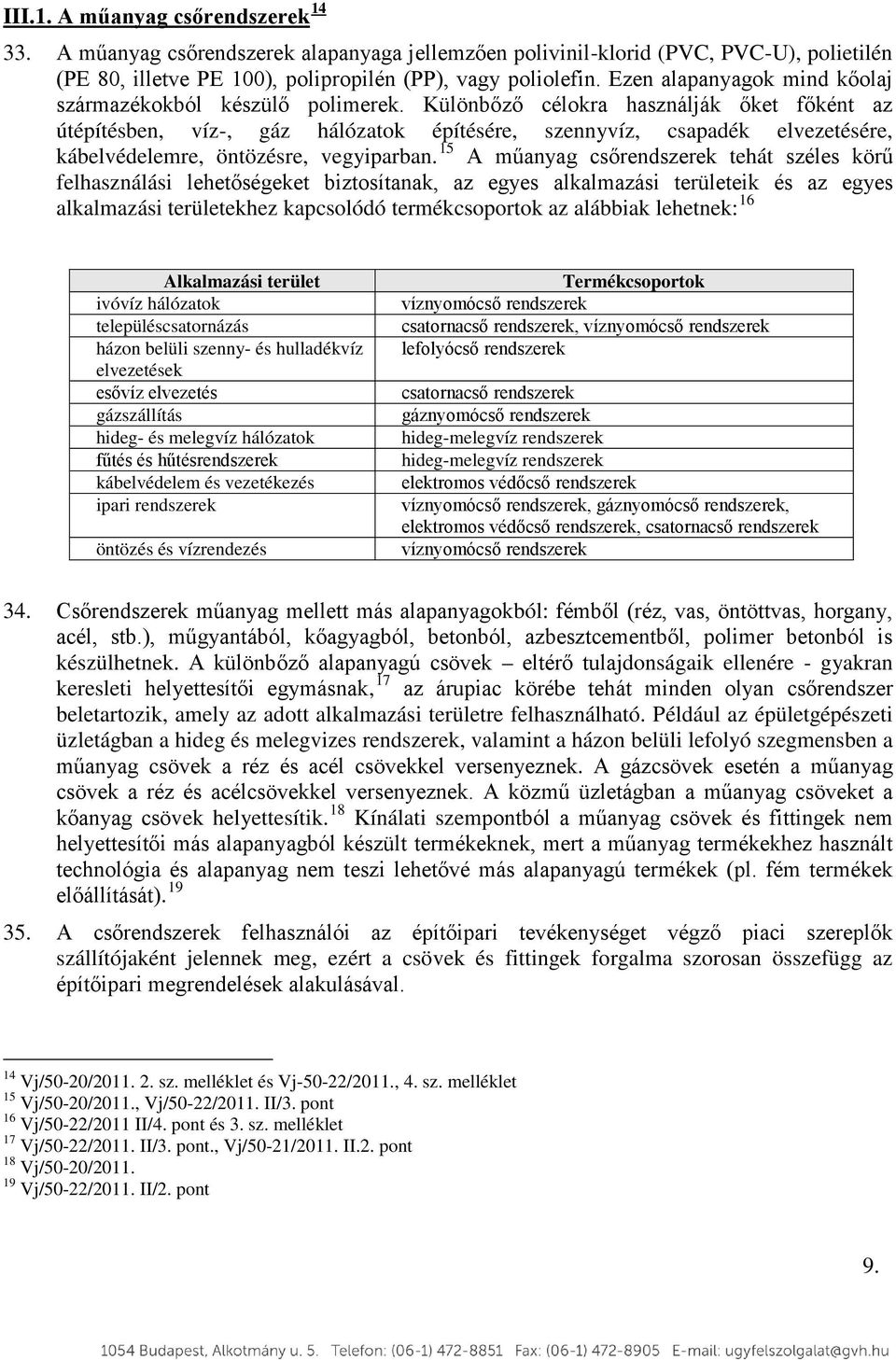 Különbőző célokra használják őket főként az útépítésben, víz-, gáz hálózatok építésére, szennyvíz, csapadék elvezetésére, kábelvédelemre, öntözésre, vegyiparban.