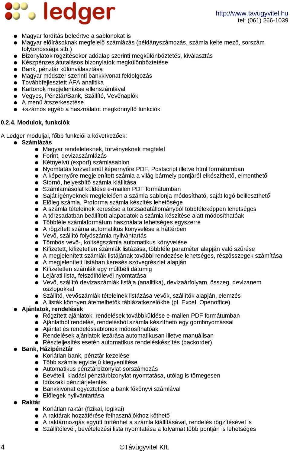 feldolgozás Továbbfejlesztett ÁFA analitika Kartonok megjelenítése ellenszámlával Vegyes, Pénztár/Bank, Szállító, Vevőnaplók A menü átszerkesztése +számos egyéb a használatot megkönnyítő funkciók 0.2.