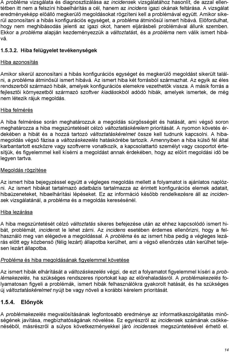 Előfordulhat, hogy nem meghibásodás jelenti az igazi okot, hanem eljárásbeli problémával állunk szemben. Ekkor a probléma alapján kezdeményezzük a változtatást, és a probléma nem válik ismert hibává.