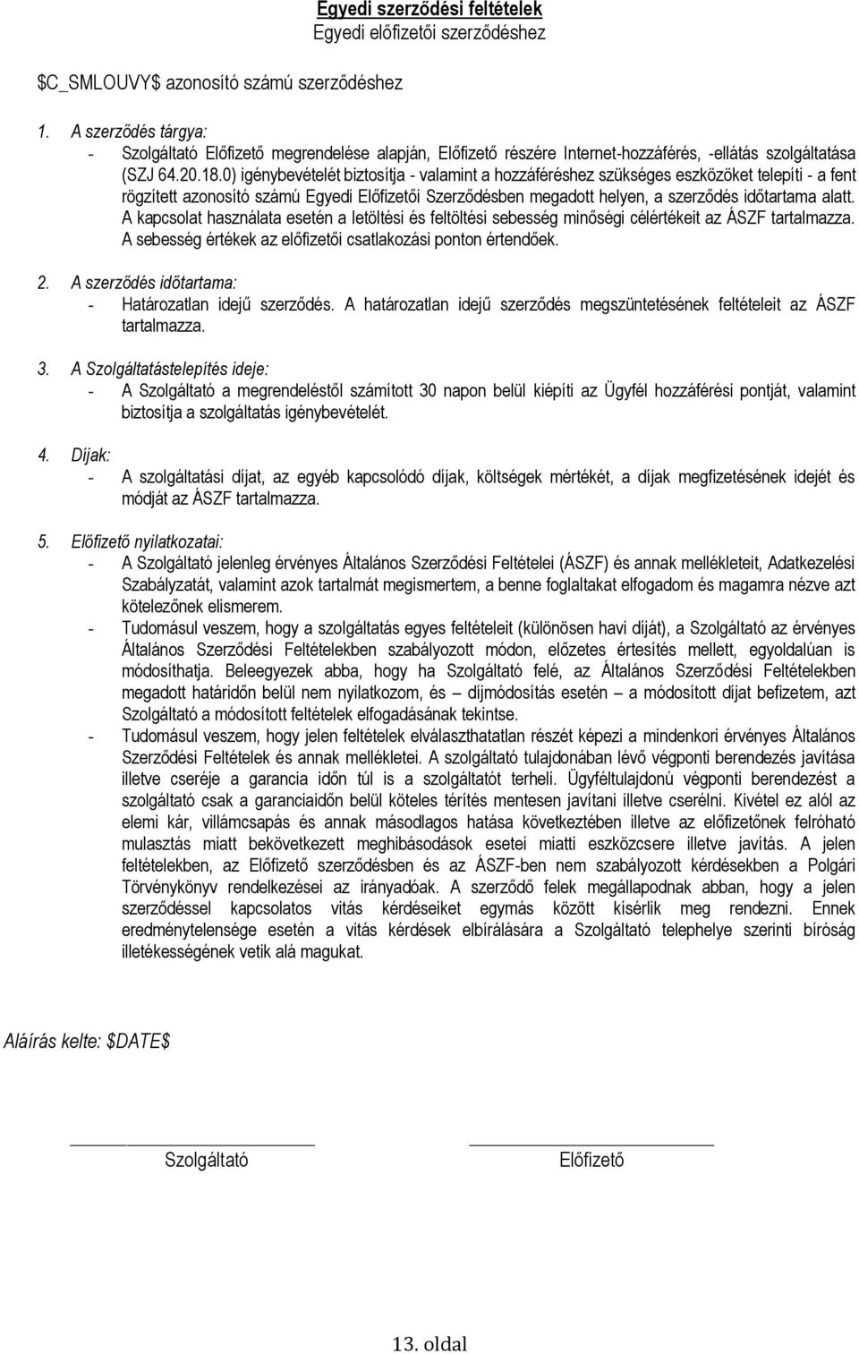 0) igénybevételét biztosítja - valamint a hozzáféréshez szükséges eszközöket telepíti - a fent rögzített azonosító számú Egyedi Előfizetői Szerződésben megadott helyen, a szerződés időtartama alatt.