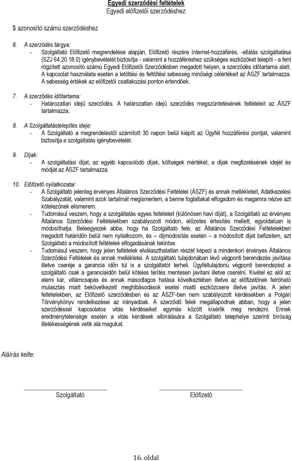 0) igénybevételét biztosítja - valamint a hozzáféréshez szükséges eszközöket telepíti - a fent rögzített azonosító számú Egyedi Előfizetői Szerződésben megadott helyen, a szerződés időtartama alatt.