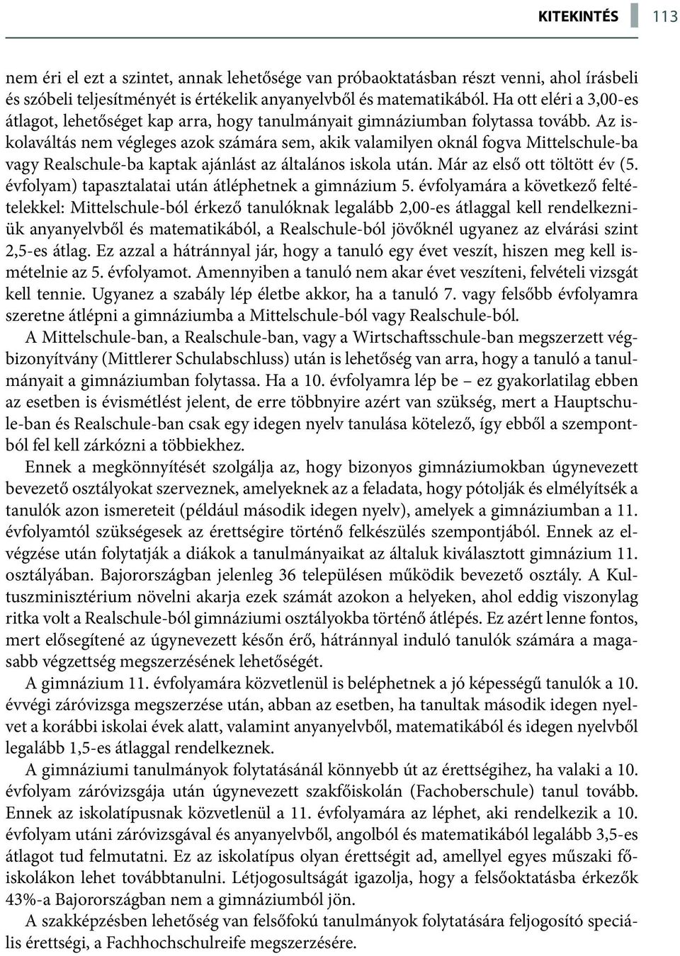 Az iskolaváltás nem végleges azok számára sem, akik valamilyen oknál fogva Mittelschule-ba vagy Realschule-ba kaptak ajánlást az általános iskola után. Már az első ott töltött év (5.