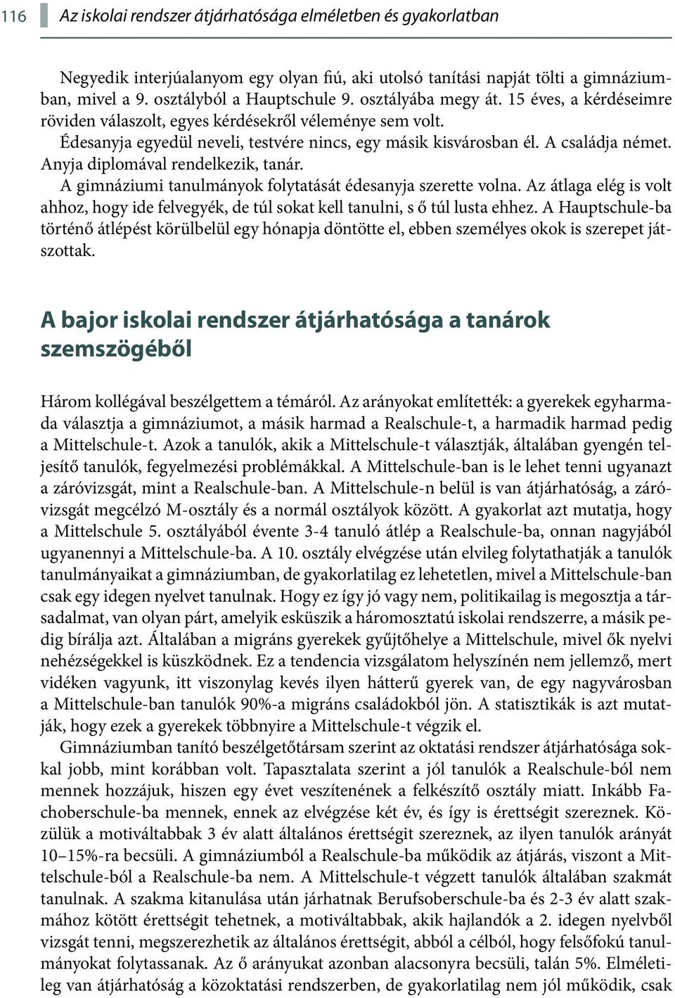 Anyja diplomával rendelkezik, tanár. A gimnáziumi tanulmányok folytatását édesanyja szerette volna. Az átlaga elég is volt ahhoz, hogy ide felvegyék, de túl sokat kell tanulni, s ő túl lusta ehhez.