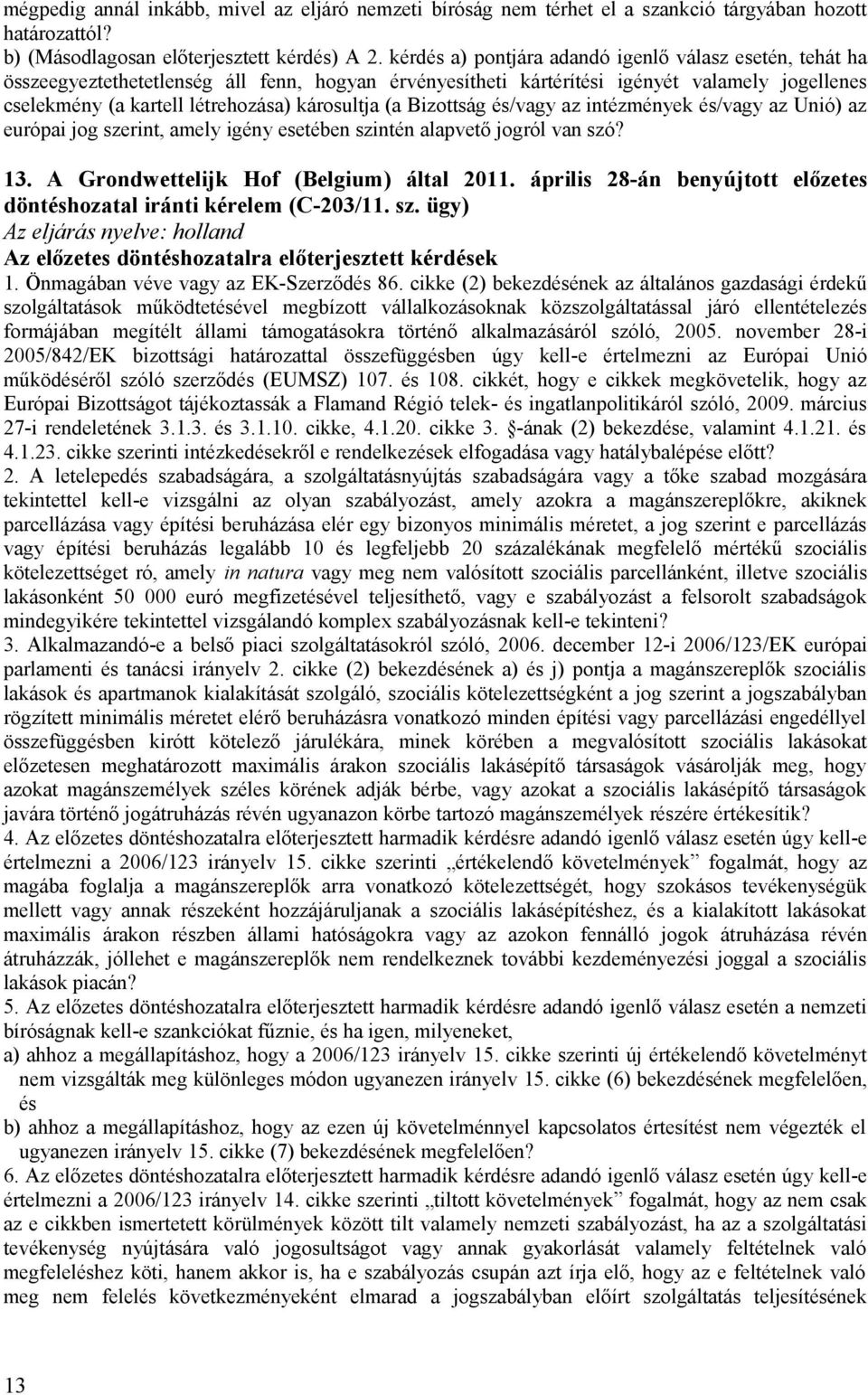 (a Bizottság és/vagy az intézmények és/vagy az Unió) az európai jog szerint, amely igény esetében szintén alapvető jogról van szó? 13. A Grondwettelijk Hof (Belgium) által 2011.