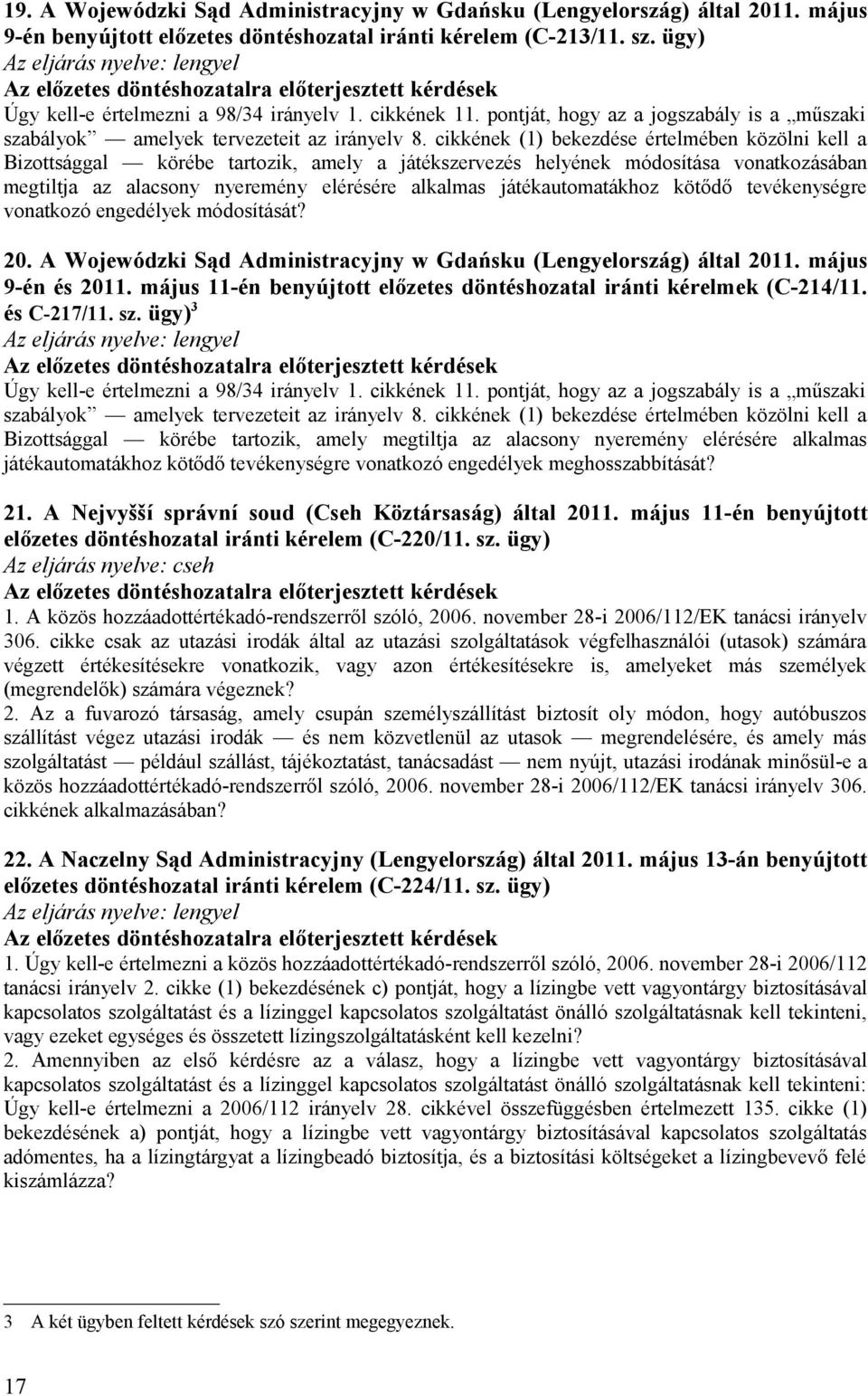 cikkének (1) bekezdése értelmében közölni kell a Bizottsággal körébe tartozik, amely a játékszervezés helyének módosítása vonatkozásában megtiltja az alacsony nyeremény elérésére alkalmas