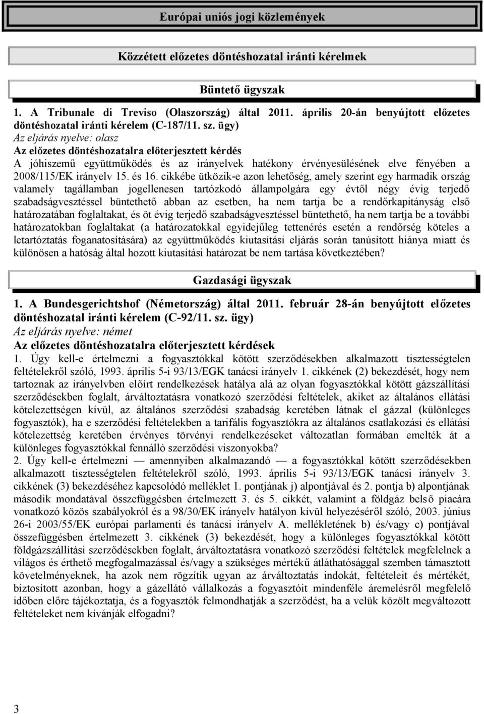 ügy) Az eljárás nyelve: olasz Az előzetes döntéshozatalra előterjesztett kérdés A jóhiszemű együttműködés és az irányelvek hatékony érvényesülésének elve fényében a 2008/115/EK irányelv 15. és 16.