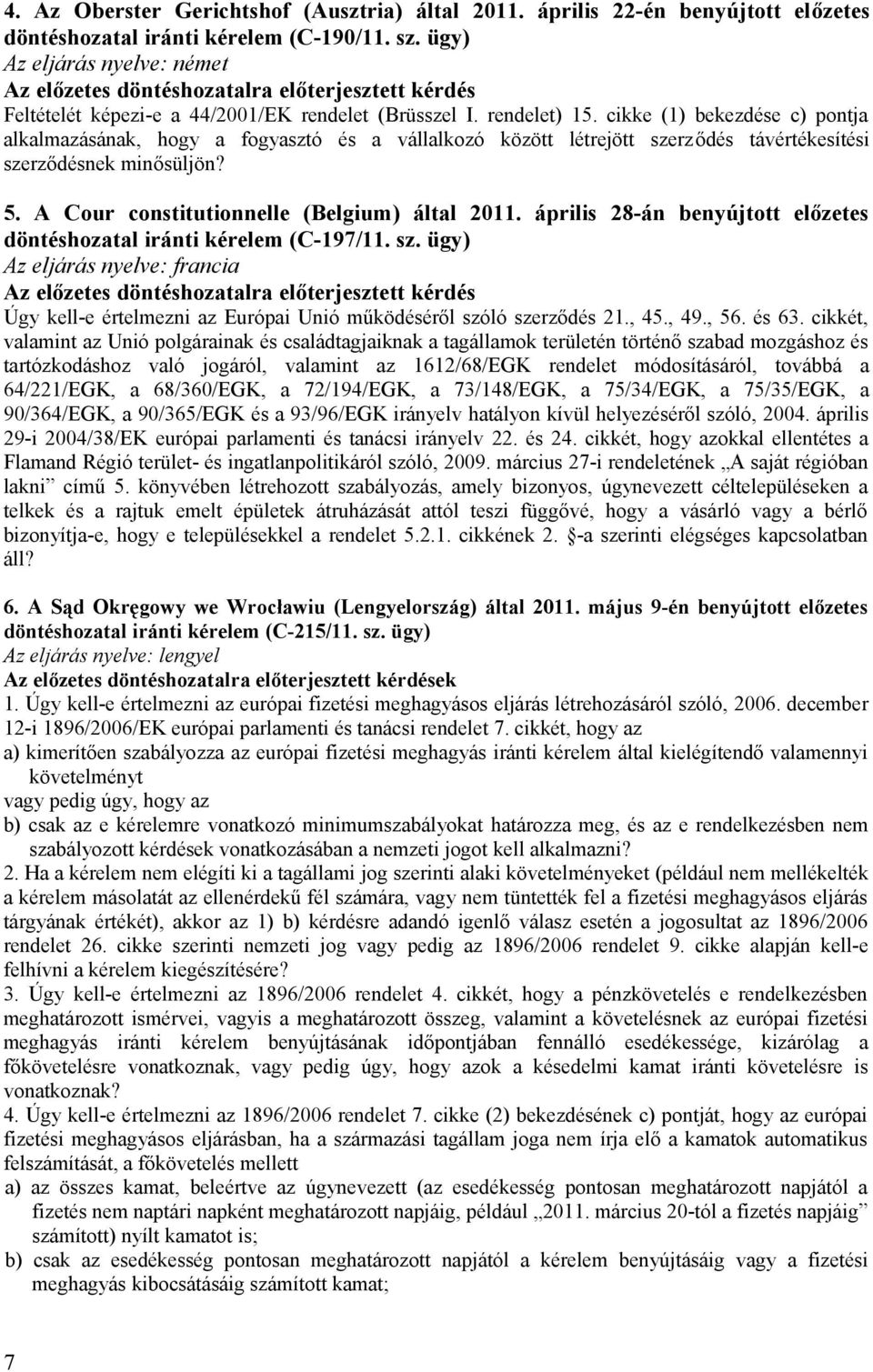 cikke (1) bekezdése c) pontja alkalmazásának, hogy a fogyasztó és a vállalkozó között létrejött szerződés távértékesítési szerződésnek minősüljön? 5. A Cour constitutionnelle (Belgium) által 2011.