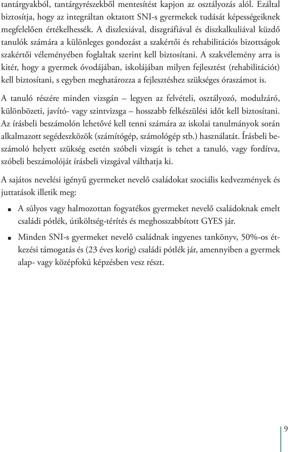 A szakvélemény arra is kitér, hogy a gyermek óvodájában, iskolájában milyen fejlesztést (rehabilitációt) kell biztosítani, s egyben meghatározza a fejlesztéshez szükséges óraszámot is.