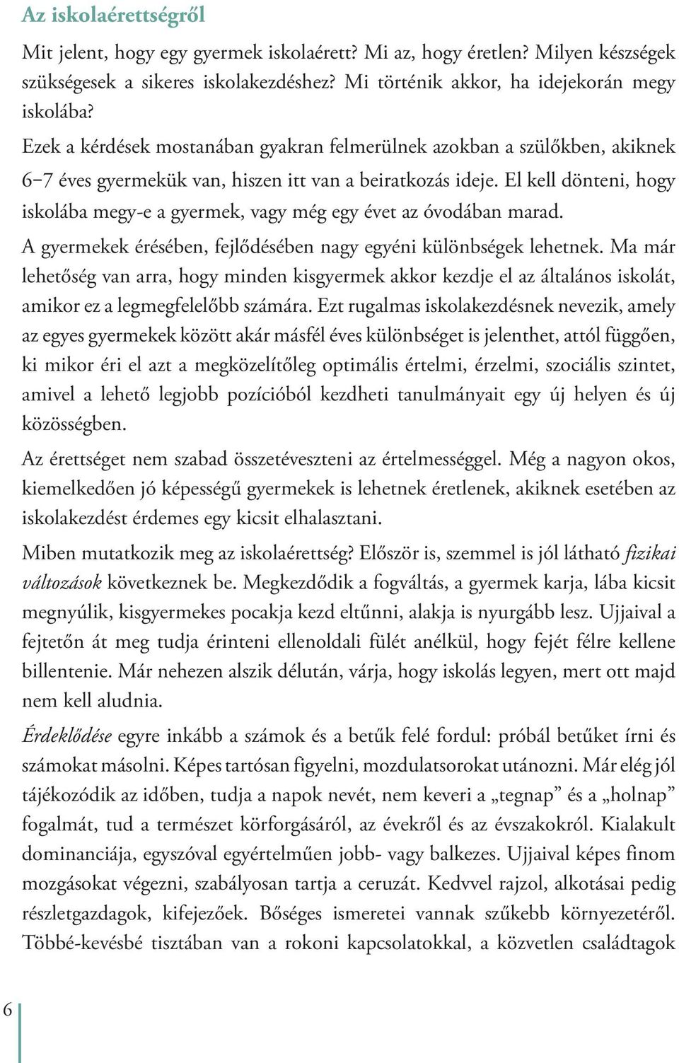 El kell dönteni, hogy iskolába megy-e a gyermek, vagy még egy évet az óvodában marad. A gyermekek érésében, fejlõdésében nagy egyéni különbségek lehetnek.