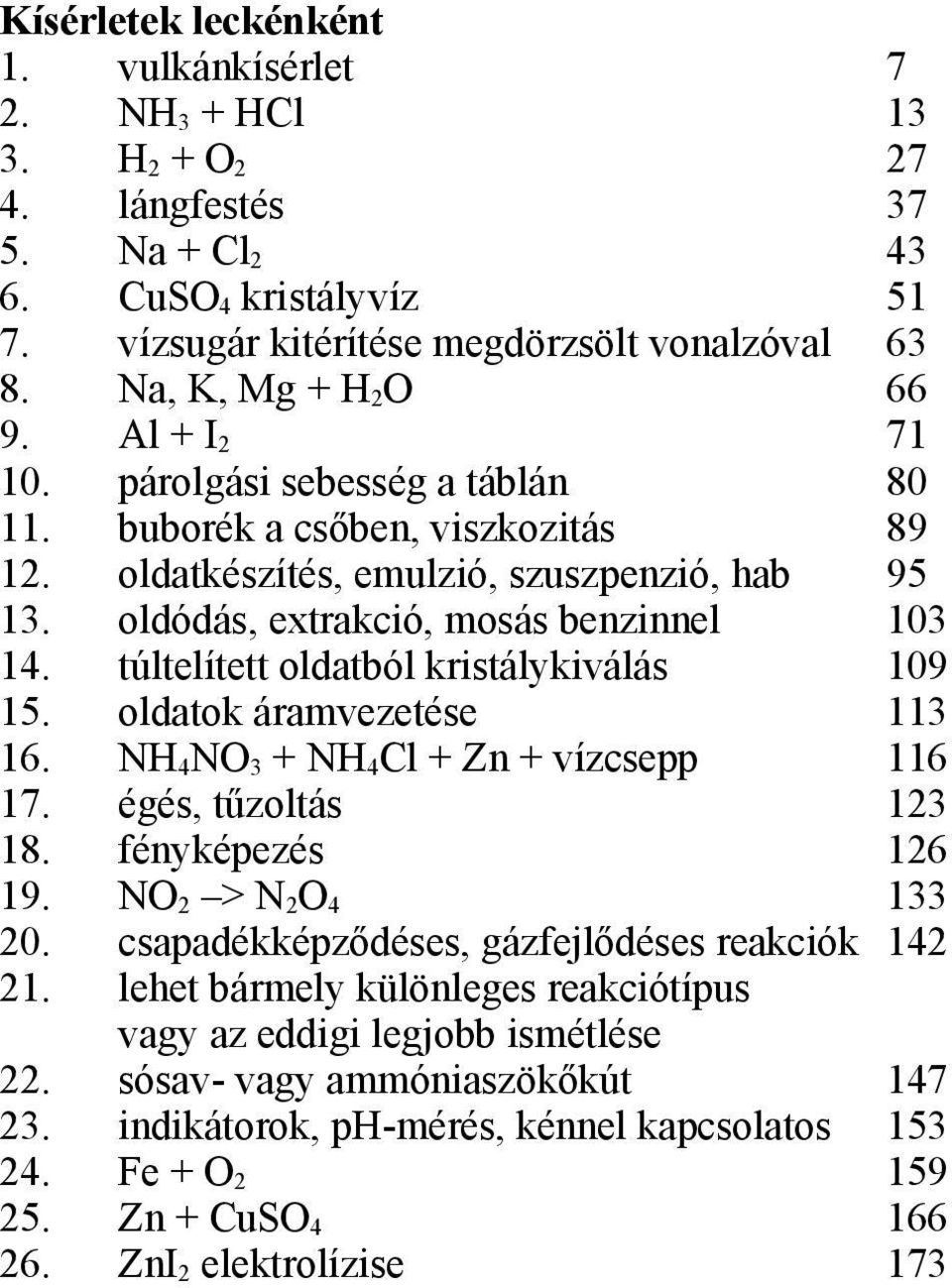 oldódás, extrakció, mosás benzinnel 103 14. túltelített oldatból kristálykiválás 109 15. oldatok áramvezetése 113 16. NH 4 NO 3 + NH 4 Cl + Zn + vízcsepp 116 17. égés, tűzoltás 123 18.