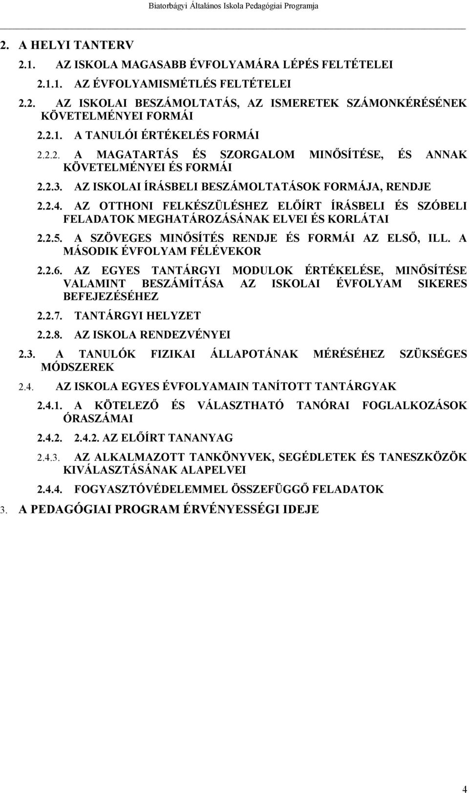 AZ OTTHONI FELKÉSZÜLÉSHEZ ELŐÍRT ÍRÁSBELI ÉS SZÓBELI FELADATOK MEGHATÁROZÁSÁNAK ELVEI ÉS KORLÁTAI 2.2.5. A SZÖVEGES MINŐSÍTÉS RENDJE ÉS FORMÁI AZ ELSŐ, ILL. A MÁSODIK ÉVFOLYAM FÉLÉVEKOR 2.2.6.