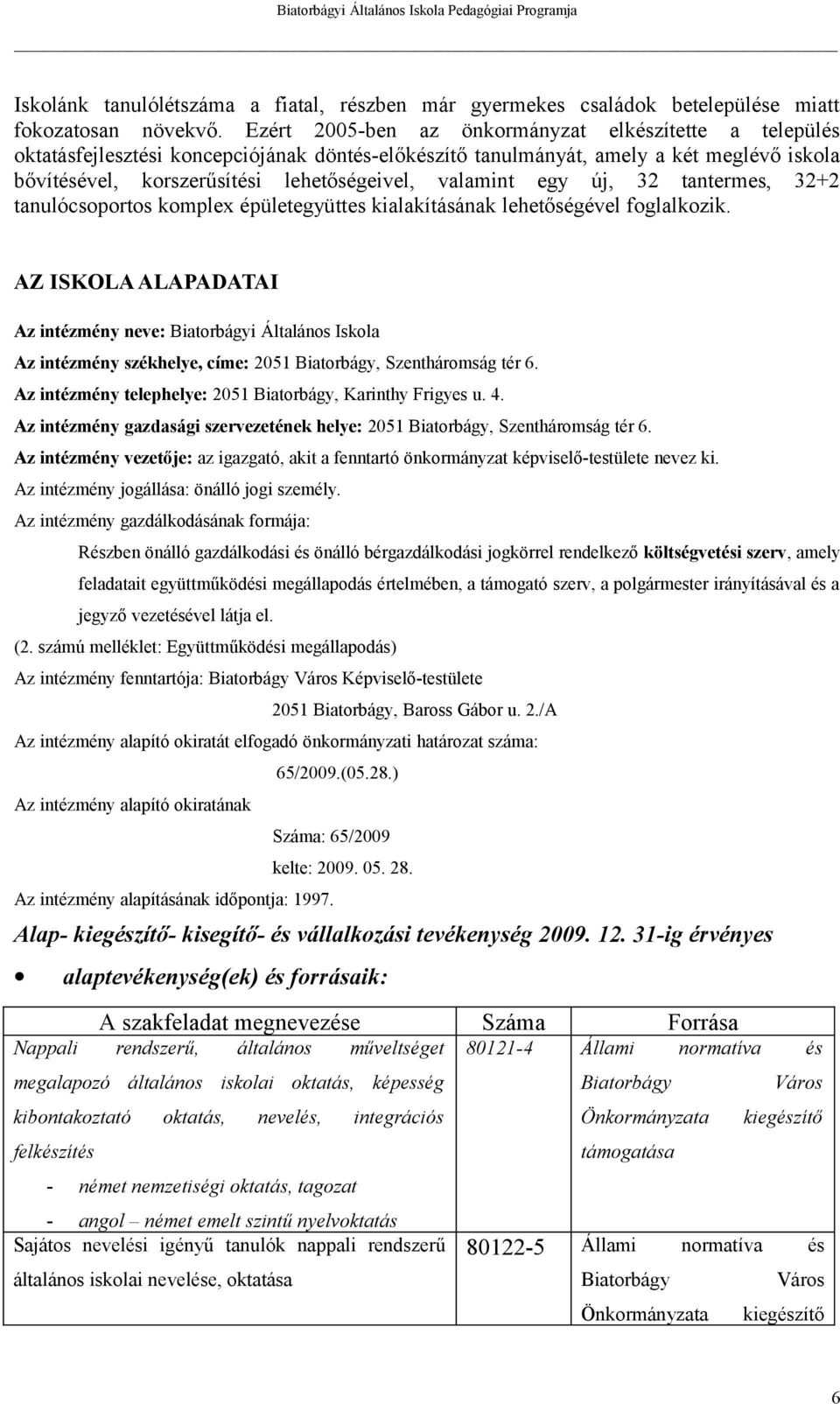 valamint egy új, 32 tantermes, 32+2 tanulócsoportos komplex épületegyüttes kialakításának lehetőségével foglalkozik.