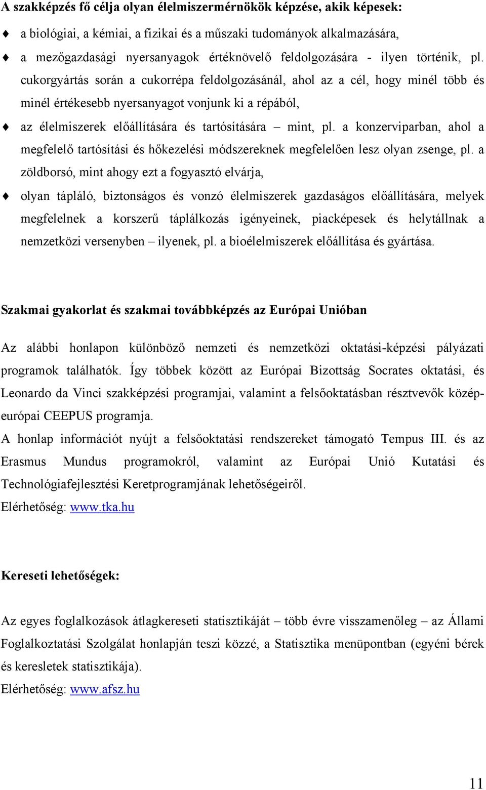 cukorgyártás során a cukorrépa feldolgozásánál, ahol az a cél, hogy minél több és minél értékesebb nyersanyagot vonjunk ki a répából, az élelmiszerek előállítására és tartósítására mint, pl.