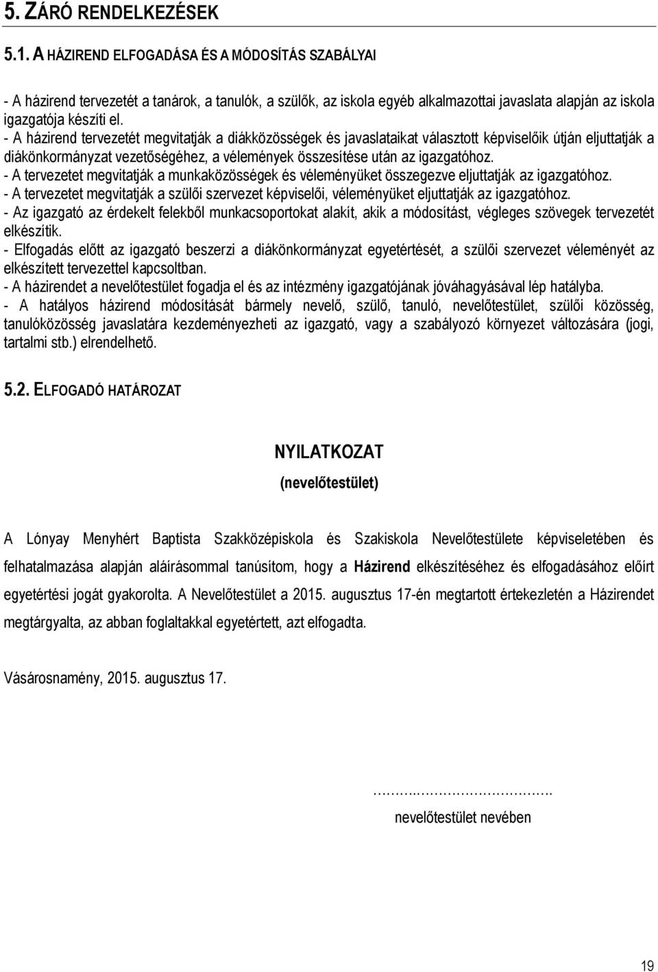 - A házirend tervezetét megvitatják a diákközösségek és javaslataikat választott képviselőik útján eljuttatják a diákönkormányzat vezetőségéhez, a vélemények összesítése után az igazgatóhoz.