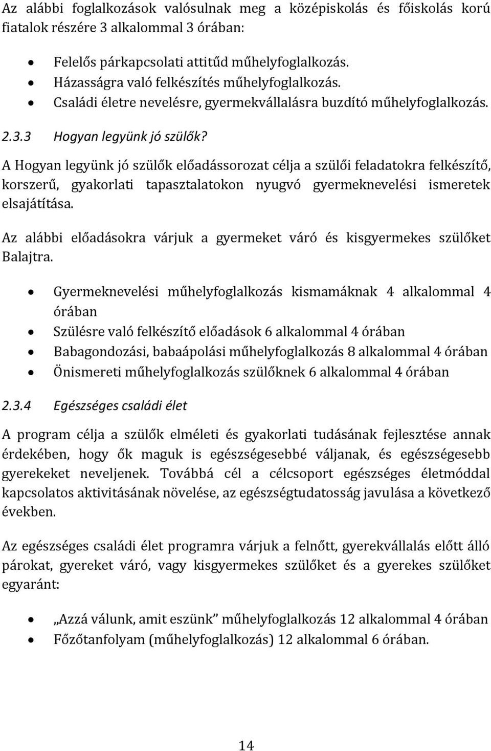 A Hogyan legyünk jó szülők előadássorozat célja a szülői feladatokra felkészítő, korszerű, gyakorlati tapasztalatokon nyugvó gyermeknevelési ismeretek elsajátítása.