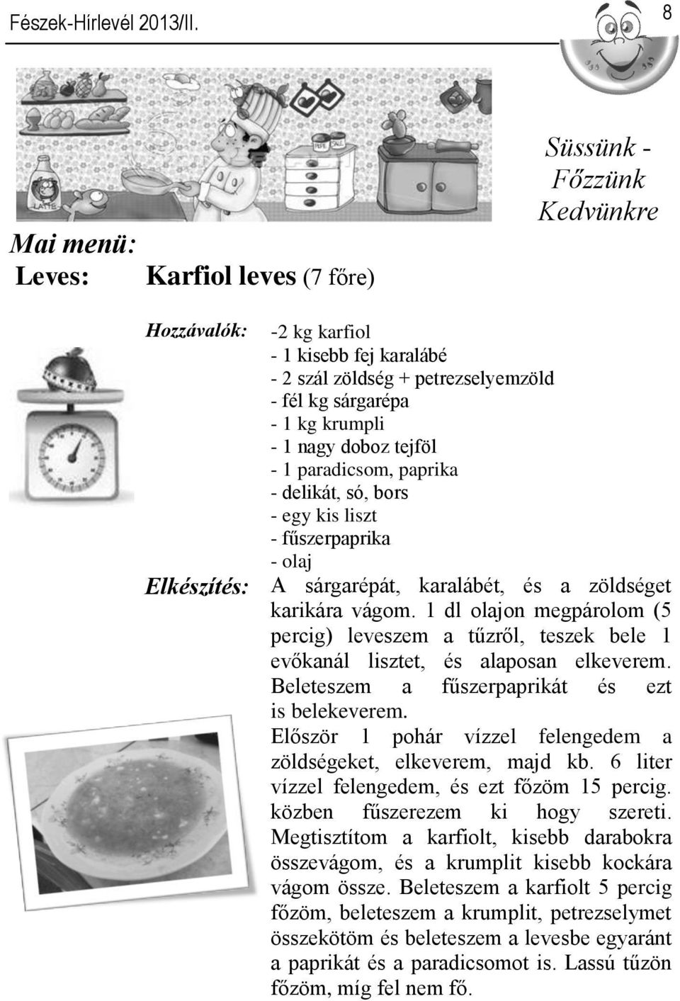 1 dl olajon megpárolom (5 percig) leveszem a tűzről, teszek bele 1 evőkanál lisztet, és alaposan elkeverem. Beleteszem a fűszerpaprikát és ezt is belekeverem.