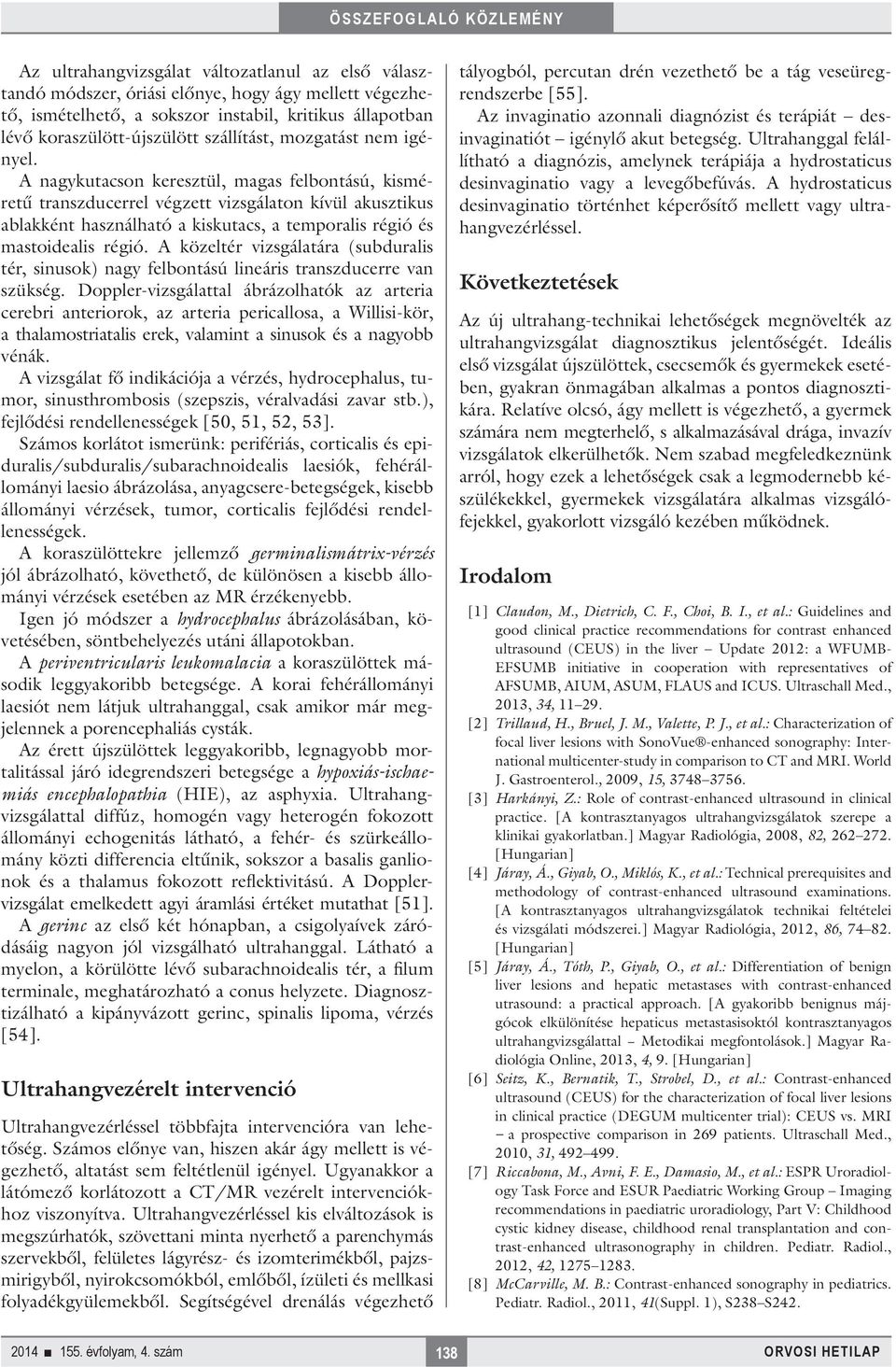 A nagykutacson keresztül, magas felbontású, kisméretű transzducerrel végzett vizsgálaton kívül akusztikus ablakként használható a kiskutacs, a temporalis régió és mastoidealis régió.