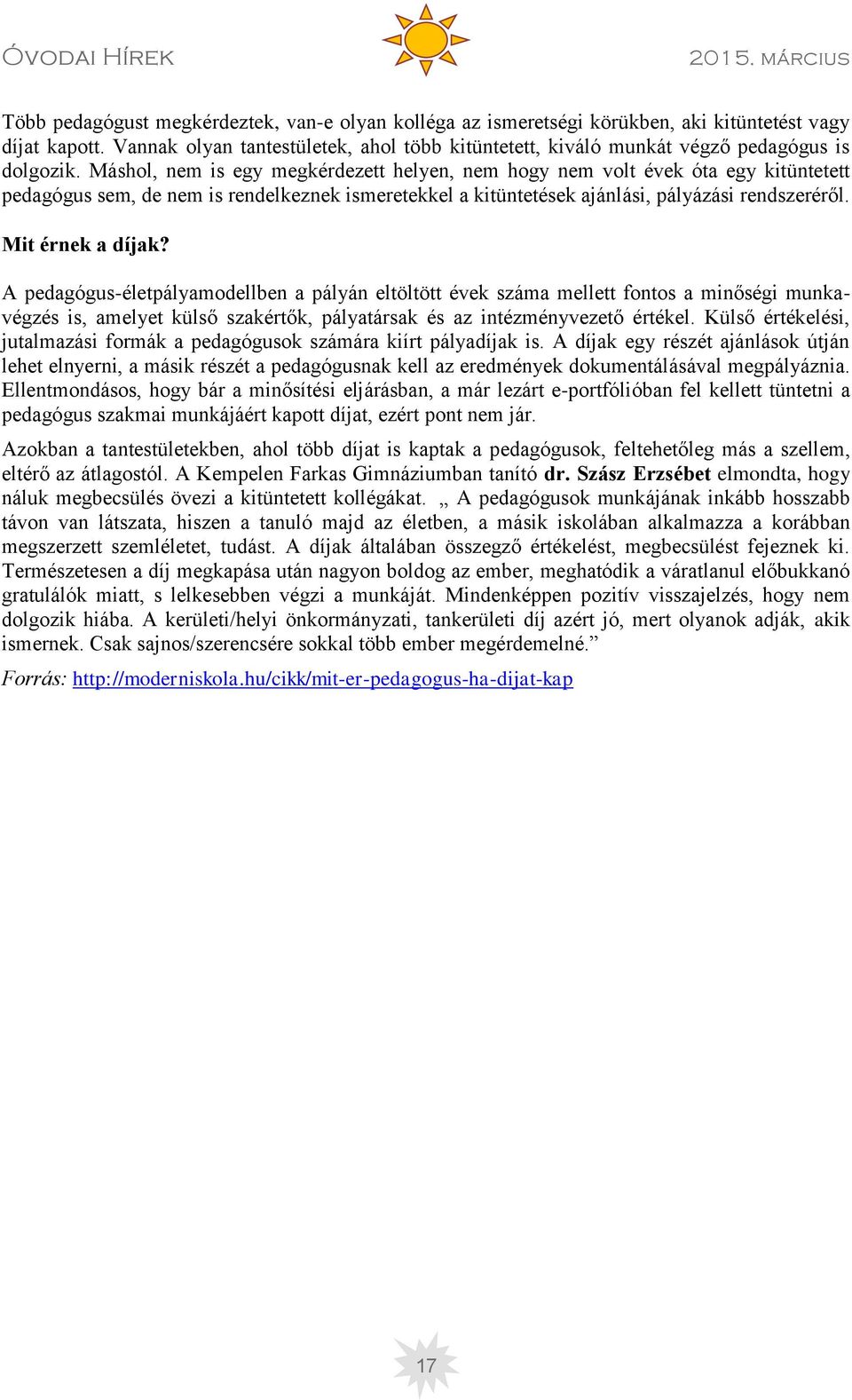 Máshol, nem is egy megkérdezett helyen, nem hogy nem volt évek óta egy kitüntetett pedagógus sem, de nem is rendelkeznek ismeretekkel a kitüntetések ajánlási, pályázási rendszeréről.