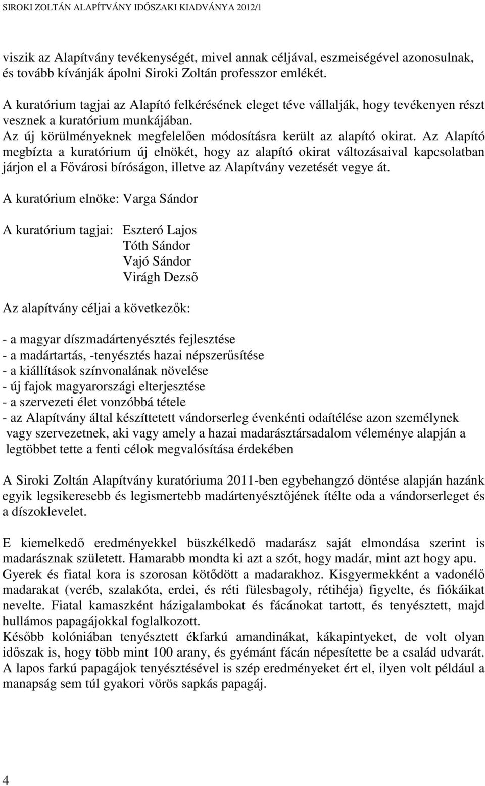 Az Alapító megbízta a kuratórium új elnökét, hogy az alapító okirat változásaival kapcsolatban járjon el a Fővárosi bíróságon, illetve az Alapítvány vezetését vegye át.