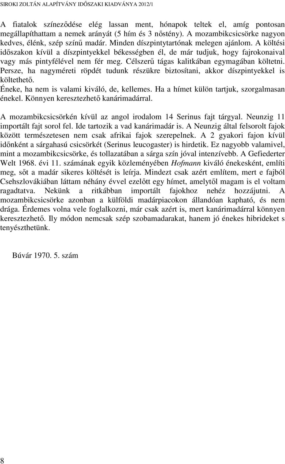 Célszerű tágas kalitkában egymagában költetni. Persze, ha nagyméreti röpdét tudunk részükre biztosítani, akkor díszpintyekkel is költethető. Éneke, ha nem is valami kiváló, de, kellemes.