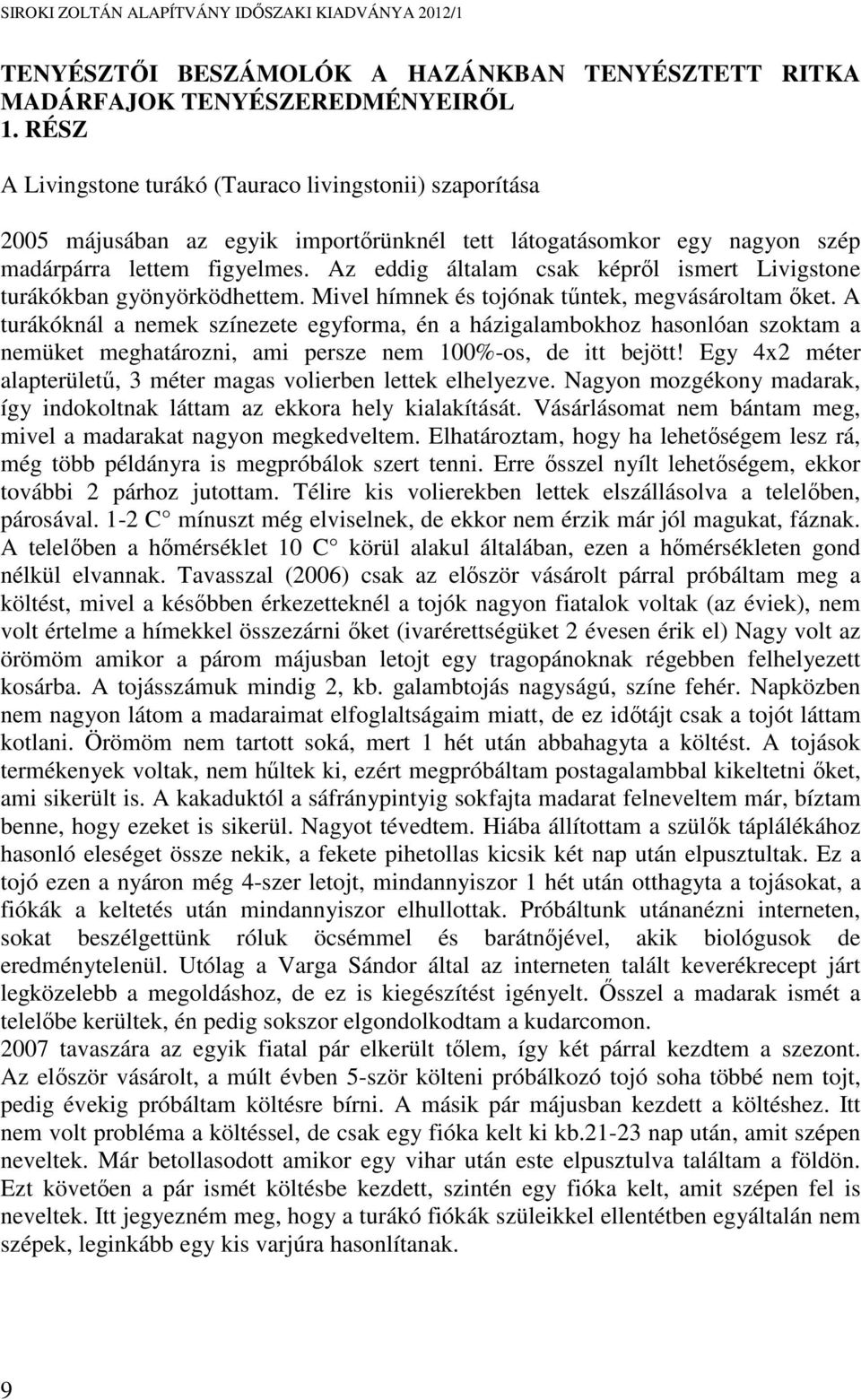 Az eddig általam csak képről ismert Livigstone turákókban gyönyörködhettem. Mivel hímnek és tojónak tűntek, megvásároltam őket.