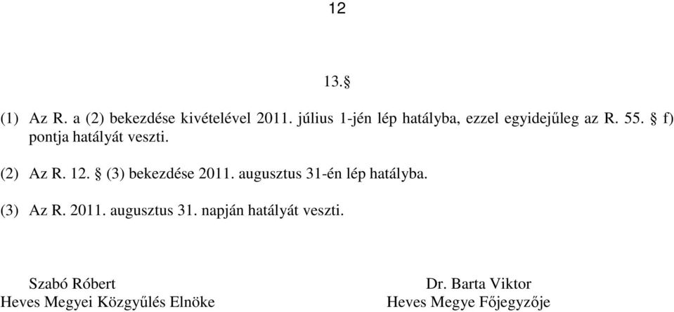 (2) Az R. 12. (3) bekezdése 2011. augusztus 31-én lép hatályba. (3) Az R. 2011. augusztus 31. napján hatályát veszti.