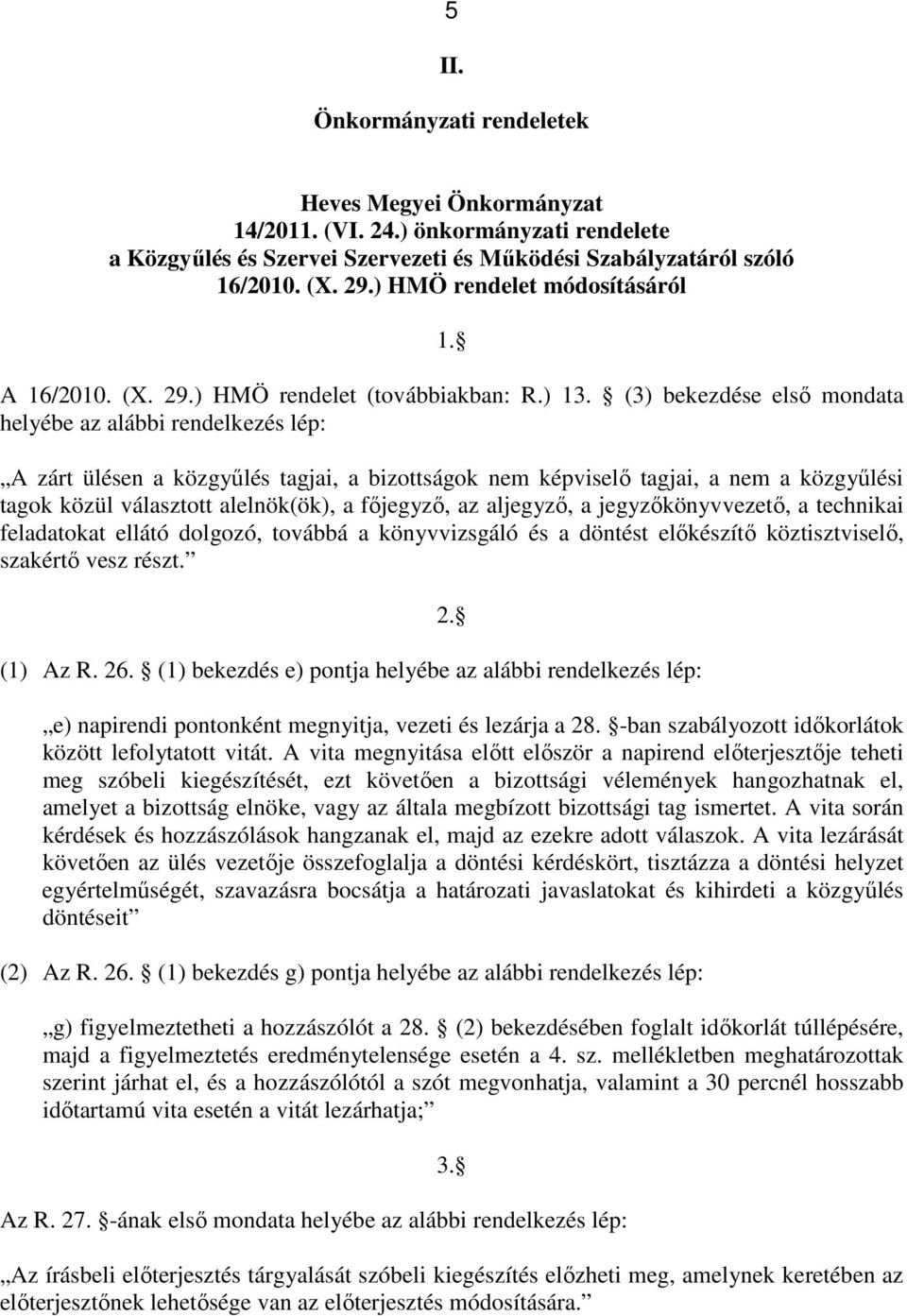 (3) bekezdése első mondata helyébe az alábbi rendelkezés lép: A zárt ülésen a közgyűlés tagjai, a bizottságok nem képviselő tagjai, a nem a közgyűlési tagok közül választott alelnök(ök), a főjegyző,