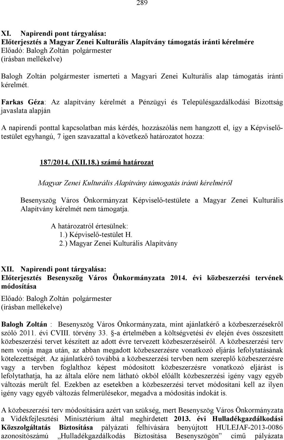 Farkas Géza: Az alapítvány kérelmét a Pénzügyi és Településgazdálkodási Bizottság javaslata alapján A napirendi ponttal kapcsolatban más kérdés, hozzászólás nem hangzott el, így a Képviselőtestület