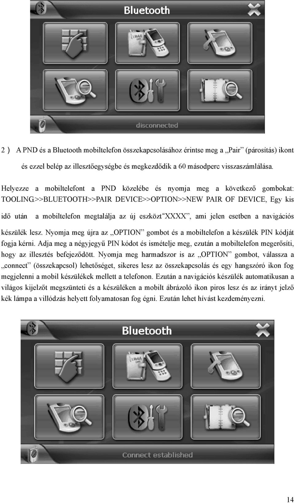 >>BLUETOOTH>>PAIR DEVICE>>OPTION>>NEW PAIR OF DEVICE, Egy kis idő után a mobiltelefon megtalálja az új eszközt XXXX, ami jelen esetben a navigációs készülék lesz.