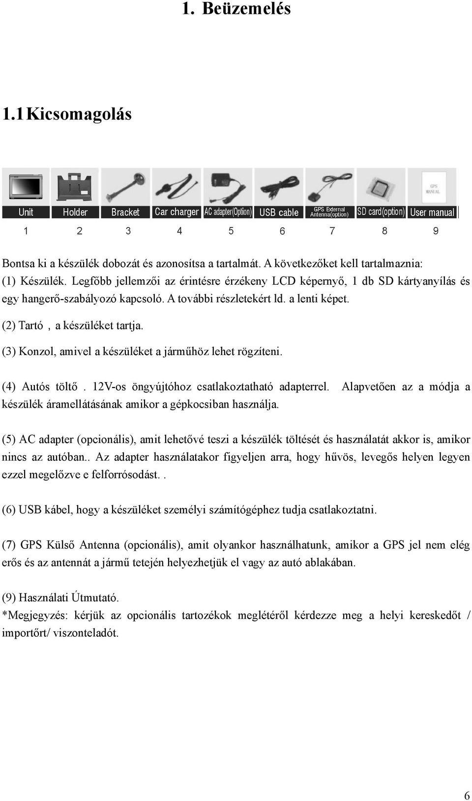 (3) Konzol, amivel a készüléket a járműhöz lehet rögzíteni. (4) Autós töltő. 12V-os öngyújtóhoz csatlakoztatható adapterrel.