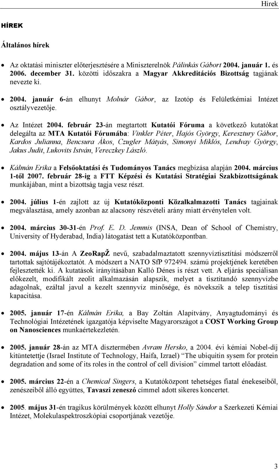 február 23-án megtartott Kutatói Fóruma a következő kutatókat delegálta az MTA Kutatói Fórumába: Vinkler Péter, Hajós György, Keresztury Gábor, Kardos Julianna, Bencsura Ákos, Czugler Mátyás, Simonyi