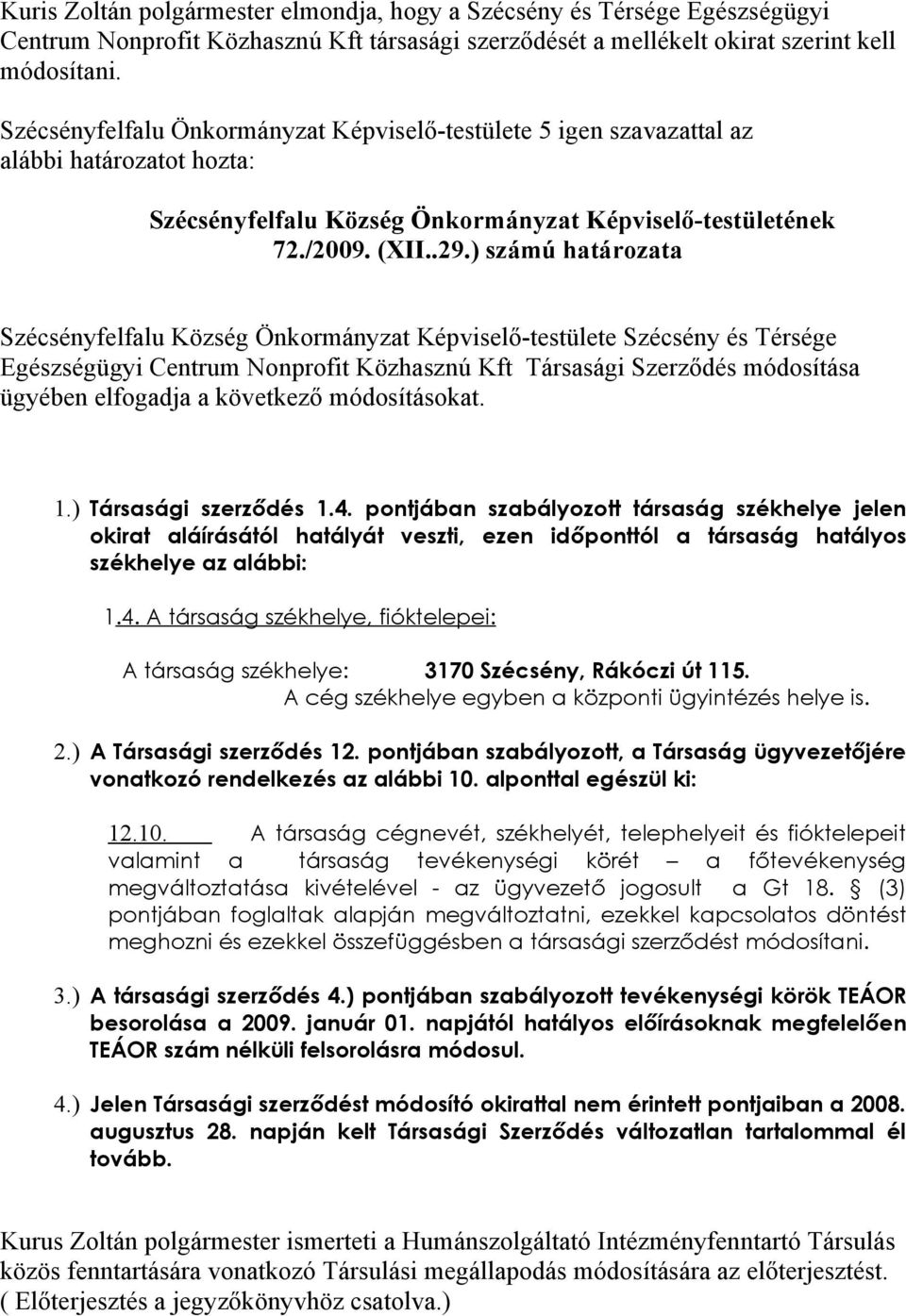 következő módosításokat. 1.) Társasági szerződés 1.4. pontjában szabályozott társaság székhelye jelen okirat aláírásától hatályát veszti, ezen időponttól a társaság hatályos székhelye az alábbi: 1.4. A társaság székhelye, fióktelepei: A társaság székhelye: 3170 Szécsény, Rákóczi út 115.