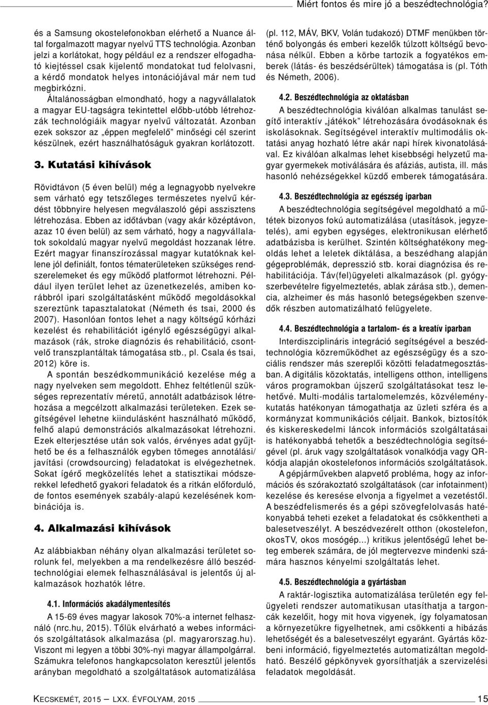 Általánosságban elmondható, hogy a nagyvállalatok a magyar EU-tagságra tekintettel elôbb-utóbb létrehozzák technológiáik magyar nyelvû változatát.