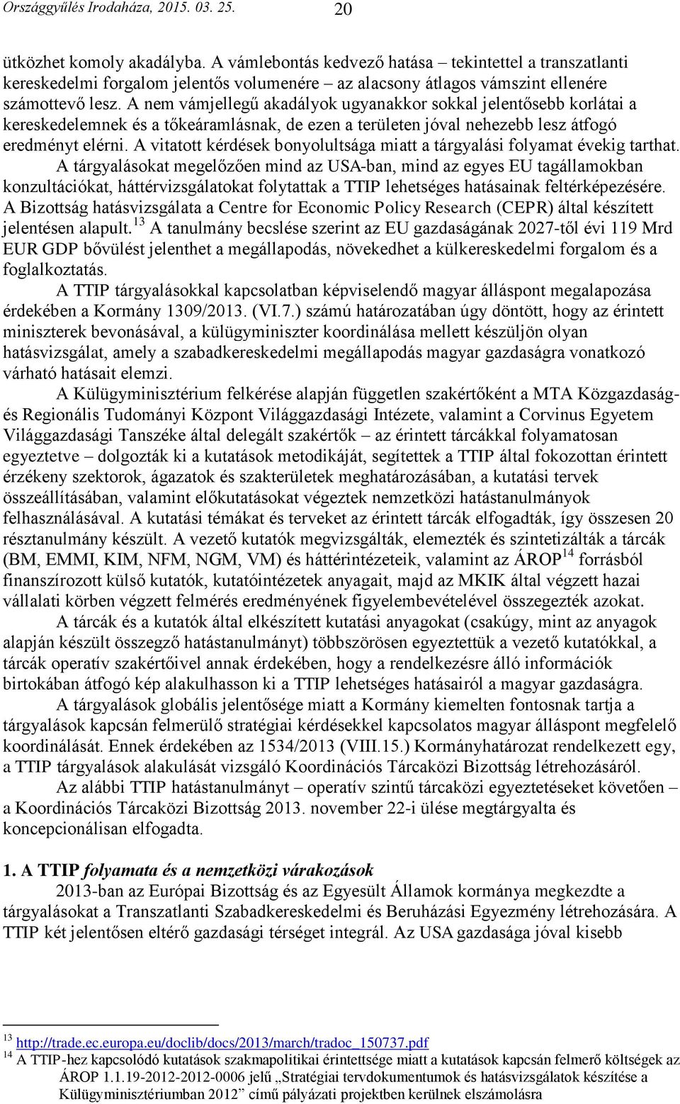 A nem vámjellegű akadályok ugyanakkor sokkal jelentősebb korlátai a kereskedelemnek és a tőkeáramlásnak, de ezen a területen jóval nehezebb lesz átfogó eredményt elérni.