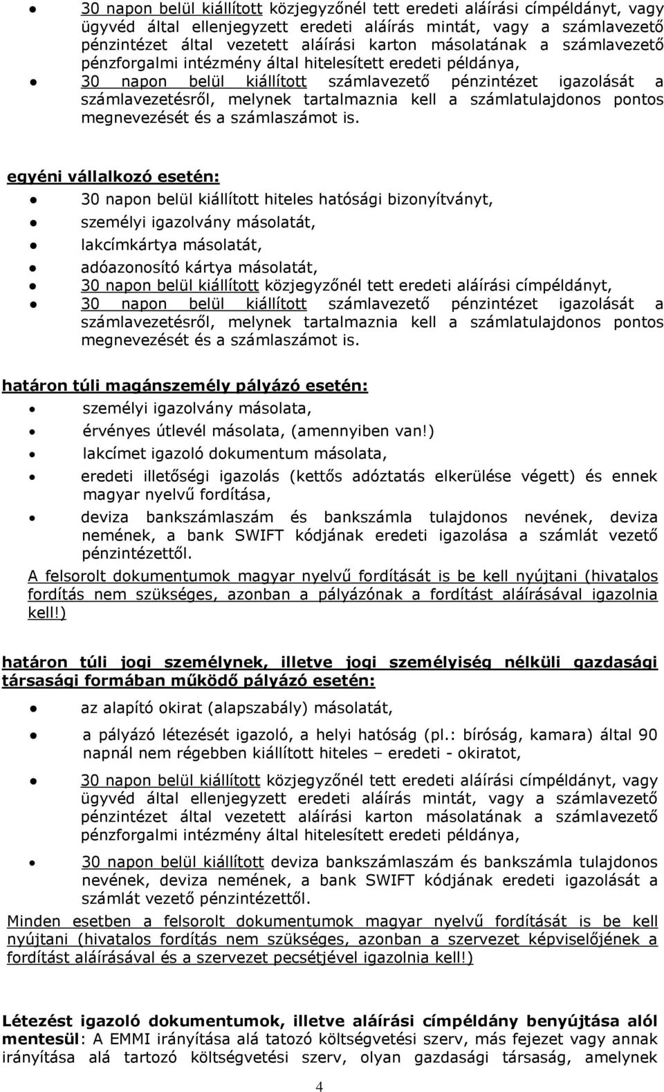 számlatulajdonos pontos egyéni vállalkozó esetén: 30 napon belül kiállított hiteles hatósági bizonyítványt, személyi igazolvány másolatát, lakcímkártya másolatát, adóazonosító kártya másolatát, 30