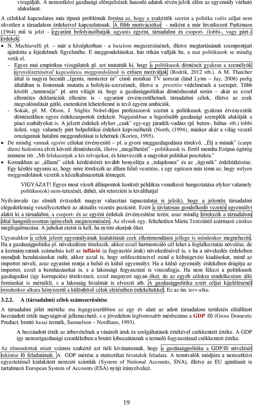 A főbb motivációkat - miként a már hivatkozott Parkinson (1964) mű is jelzi - egyaránt befolyásolhatják ugyanis egyéni, társadalmi és csoport- (lobbi-, vagy párt-) érdekek. N. Machiavelli pl.