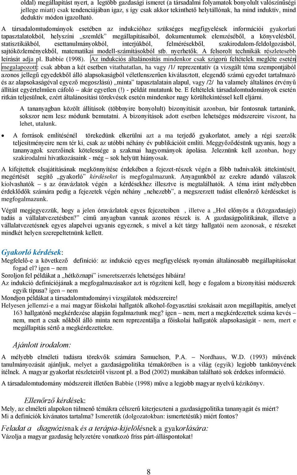 A társadalomtudományok esetében az indukcióhoz szükséges megfigyelések információi gyakorlati tapasztalatokból, helyszíni szemlék megállapításaiból, dokumentumok elemzéséből, a könyvelésből,