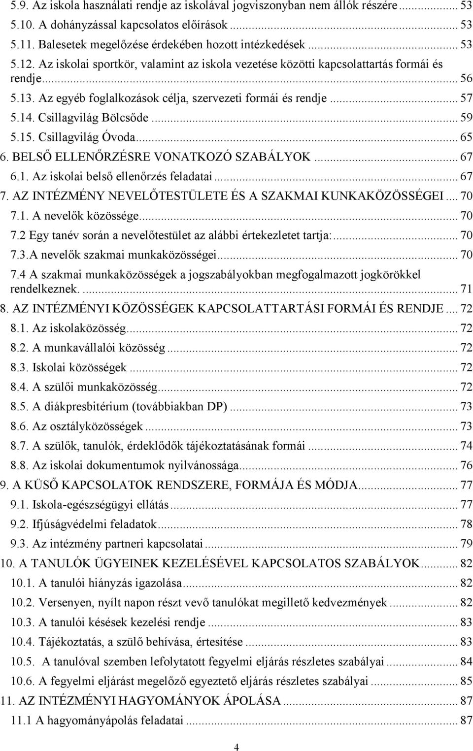 15. Csillagvilág Óvoda... 65 6. BELSŐ ELLENŐRZÉSRE VONATKOZÓ SZABÁLYOK... 67 6.1. Az iskolai belső ellenőrzés feladatai... 67 7. AZ INTÉZMÉNY NEVELŐTESTÜLETE ÉS A SZAKMAI KUNKAKÖZÖSSÉGEI... 70 7.1. A nevelők közössége.